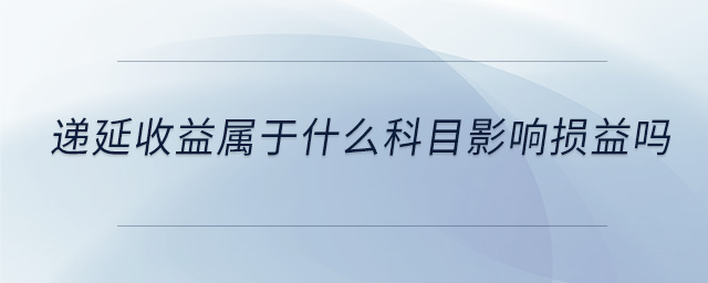 递延收益属于什么科目影响损益吗