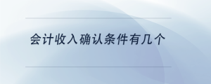 会计收入确认条件有几个